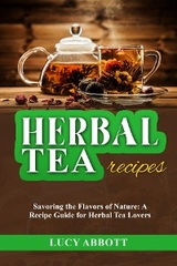 HERBAL  TEA  RECIPES: Savoring the Flavors of Nature - Lucy Abbott