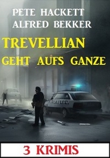 Trevellian geht aufs Ganze: 3 Krimis - Alfred Bekker, Pete Hackett