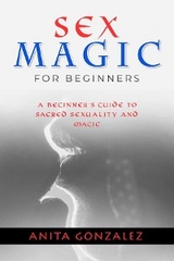 Sex Magic for Beginners -  Anita Gonzalez