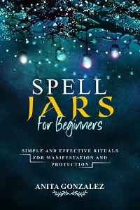 Spell Jars for Beginners -  Anita Gonzalez