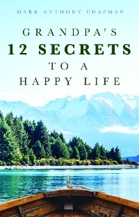 Grandpa's 12 Secrets to a Happy Life - Mark Anthony Chapman