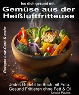 Iss Dich gesund mit Gemüse aus der Heißluftfritteuse Rezepte Low-Carb & mehr - Ursula Paulus