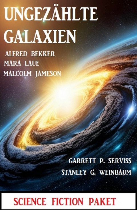 Ungezählte Galaxien: Science Fiction Paket -  Alfred Bekker,  Mara Laue,  Malcolm Jameson,  Stanley G. Weinbaum,  Garrett P. Serviss