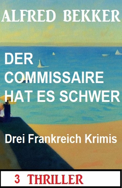 Der Commisssaire hat es schwer: Drei Frankreich Krimis -  Alfred Bekker