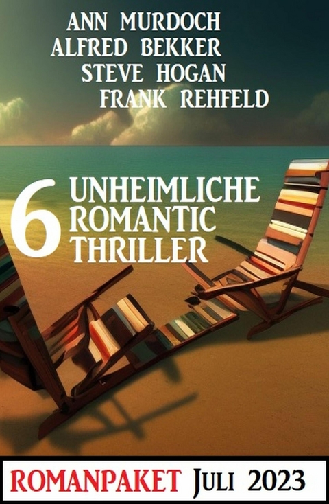 6 Unheimliche Romantic Thriller Juli 2023 -  Alfred Bekker,  Ann Murdoch,  Frank Rehfeld,  Steve Hogan