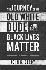 The Journey of an Old White Dude in the Age of Black Lives Matter - John Gerdy