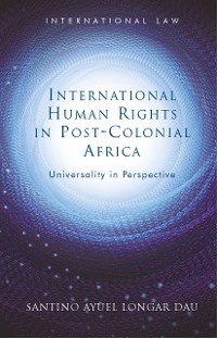 International Human Rights in Post-Colonial Africa -  Santino Ayuel Longar Dau