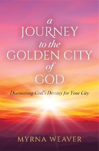 A Journey to the Golden City of God - Myrna Weaver