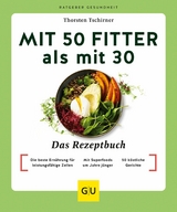 Mit 50 fitter als mit 30 - Das Rezeptbuch - Thorsten Tschirner