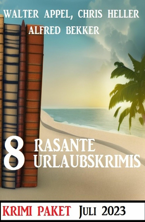 8 Rasante Urlaubskrimis Juli 2023: Krimi Paket -  Alfred Bekker,  Walter Appel,  Chris Heller