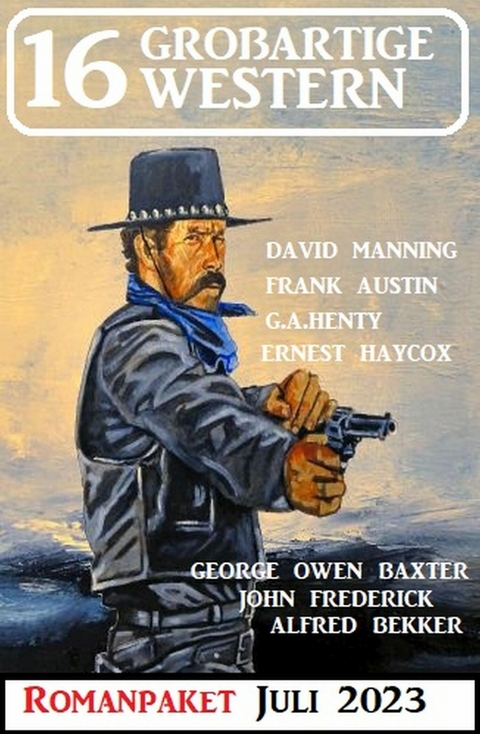 16 Großartige Western Juli 2023 -  Alfred Bekker,  John Frederick,  Max Brand,  Frank Austin,  G. A. Henty,  David Manning,  Ernest Haycox