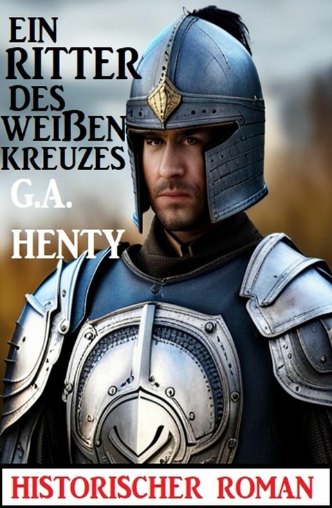 Ein Ritter des weißen Kreuzes: Historischer Roman -  G. A. Henty