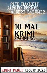 10 Mal Krimi Spannung August 2023: Krimi Paket - Alfred Bekker, Albert Baeumer, Pete Hackett