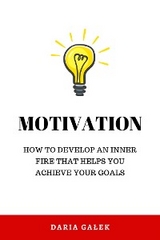 Motivation: How to Develop an Inner Fire That Helps You Achieve Your Goals -  Daria Galek