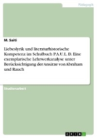 Liebeslyrik und literaturhistorische Kompetenz im Schulbuch P.A.U.L. D. Eine exemplarische Lehrwerkanalyse unter Berücksichtigung der Ansätze von Abraham und Rauch - M. Saiti