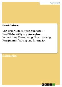 Vor- und Nachteile verschiedener Konfliktbewältigungsstrategien. Vermeidung, Vernichtung, Unterwerfung, Kompromissfindung und Integration - David Christner