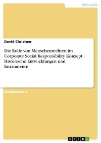 Die Rolle von Menschenrechten im Corporate Social Responsibility Konzept. Historische Entwicklungen und Instrumente - David Christner