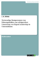 Notwendige Kompetenzen von Führungskräften zur erfolgreichen Umsetzung von Digital Leadership in Unternehmen - J. A. Klinke