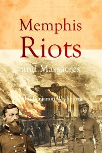 Memphis Riots and Massacres - Elihu  Benjamin Washburne