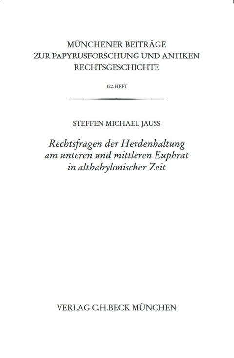 Münchener Beiträge zur Papyrusforschung Heft 122: Rechtsfragen der Herdenhaltung am unteren und mittleren Euphrat in altbabylonischer Zeit - Steffen M. Jauß