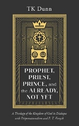 Prophet, Priest, Prince, and the Already, Not Yet - TK Dunn