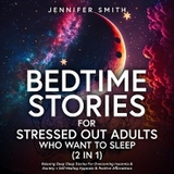 Bedtime Stories For Stressed Out Adults Who Want To Sleep (2 in 1) - Jennifer Smith