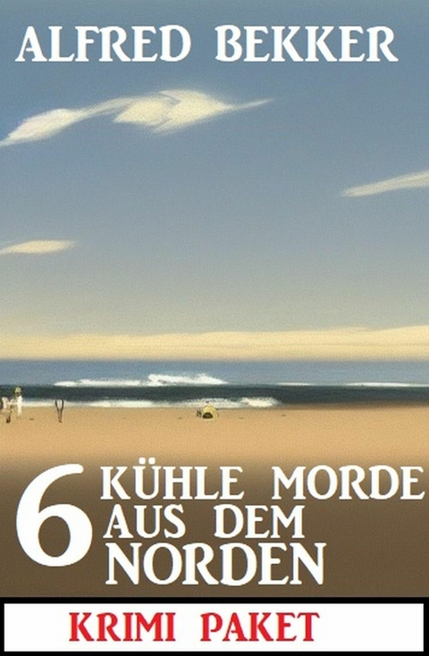 6 Kühle Morde aus dem Norden: Krimi Paket -  Alfred Bekker