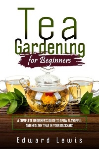 TEA GARDENING FOR BEGINNERS - Edward Lewis