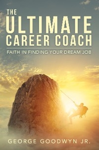 The Ultimate Career Coach   Faith In Finding Your Dream Job - George Goodwyn Jr.