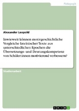 Inwieweit können motivgeschichtliche Vergleiche lateinischer Texte aus unterschiedlichen Epochen die Übersetzungs- und Deutungskompetenz von Schüler:innen motivierend verbessern? - Alexander Leopold