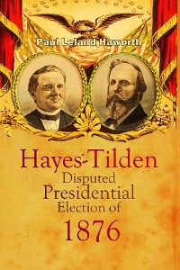 The Hayes-Tilden Disputed Presidential Election of 1876 - Paul   Leland Haworth