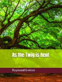 As the Twig is Bent - Raymond Greiner