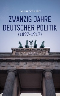 Zwanzig Jahre Deutscher Politik (1897-1917) - Gustav Schmoller