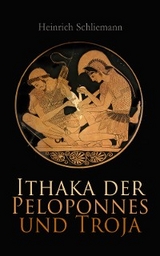 Ithaka der Peloponnes und Troja - Heinrich Schliemann