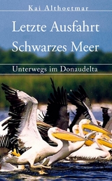 Letzte Ausfahrt Schwarzes Meer. Unterwegs im Donaudelta -  Kai Althoetmar