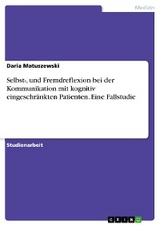 Selbst-, und Fremdreflexion bei der Kommunikation mit kognitiv eingeschränkten Patienten. Eine Fallstudie - Daria Matuszewski