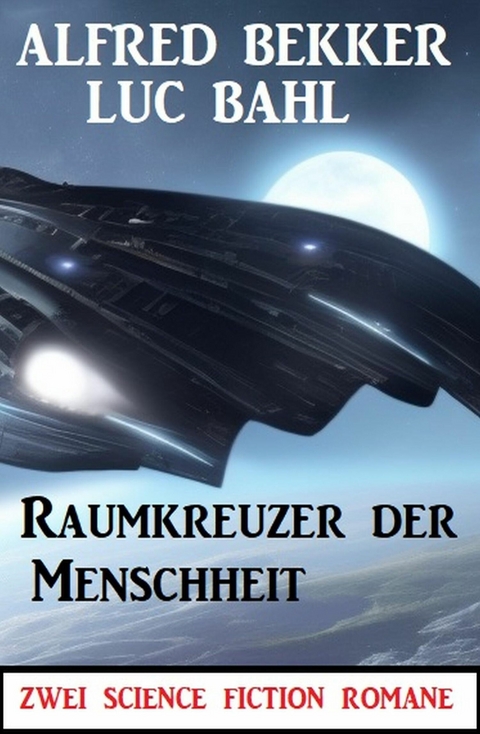 Raumkreuzer der Menschheit: Zwei Science Fiction Romane -  Alfred Bekker,  Luc Bahl