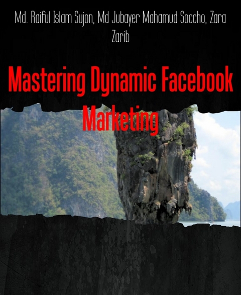 Mastering Dynamic Facebook Marketing - Md Jubayer Mahamud Soccho, Md. Raiful Islam Sujon, Zara Zarib