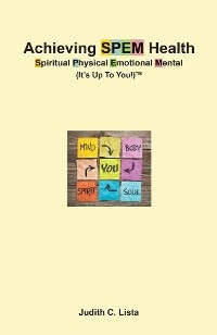 Achieving SPEM Health Spiritual Physical Emotional Mental (It’s Up to You!)TM - Judith C. Lista