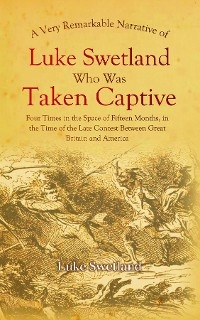 A Very Remarkable Narrative of Luke Swetland - Luke Swetland