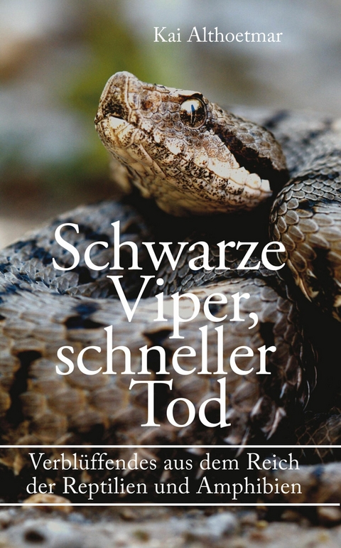 Schwarze Viper, schneller Tod. Verblüffendes aus dem Reich der Reptilien und Amphibien - Kai Althoetmar