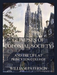 Glimpses of colonial society and the life at Princeton College  - William Paterson