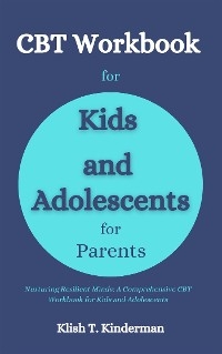 CBT Workbook for Kids and Adolescents for Parents - Klish T. Kinderman