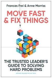 Move Fast and Fix Things - Frances Frei, Anne Morriss