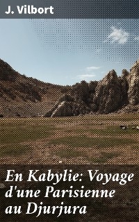 En Kabylie: Voyage d'une Parisienne au Djurjura - J. Vilbort