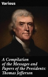 A Compilation of the Messages and Papers of the Presidents: Thomas Jefferson -  Various