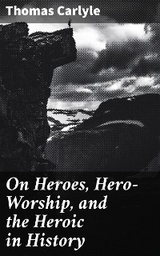 On Heroes, Hero-Worship, and the Heroic in History - Thomas Carlyle