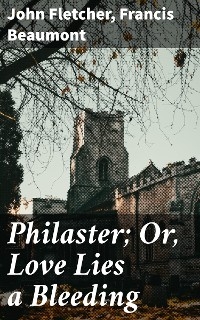 Philaster; Or, Love Lies a Bleeding - John Fletcher, Francis Beaumont