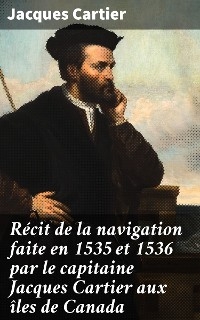 Récit de la navigation faite en 1535 et 1536 par le capitaine Jacques Cartier aux îles de Canada - Jacques Cartier