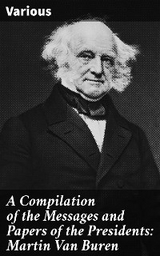 A Compilation of the Messages and Papers of the Presidents: Martin Van Buren -  Various